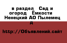  в раздел : Сад и огород » Ёмкости . Ненецкий АО,Пылемец д.